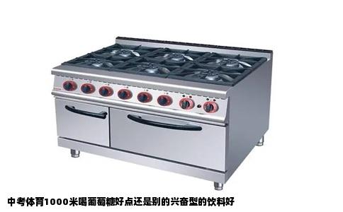 中考体育1000米喝葡萄糖好点还是别的兴奋型的饮料好